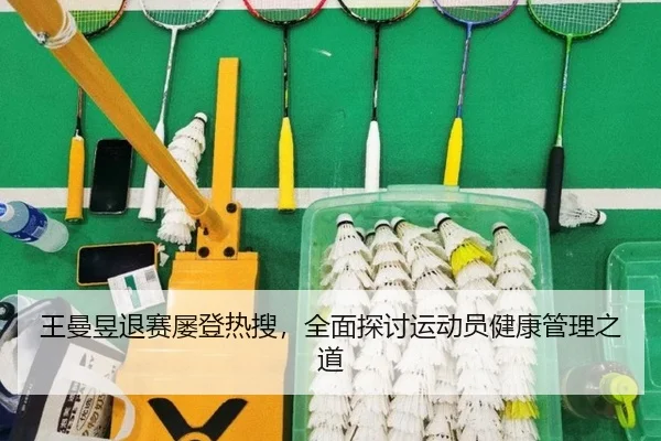 王曼昱退赛屡登热搜，全面探讨运动员健康管理之道